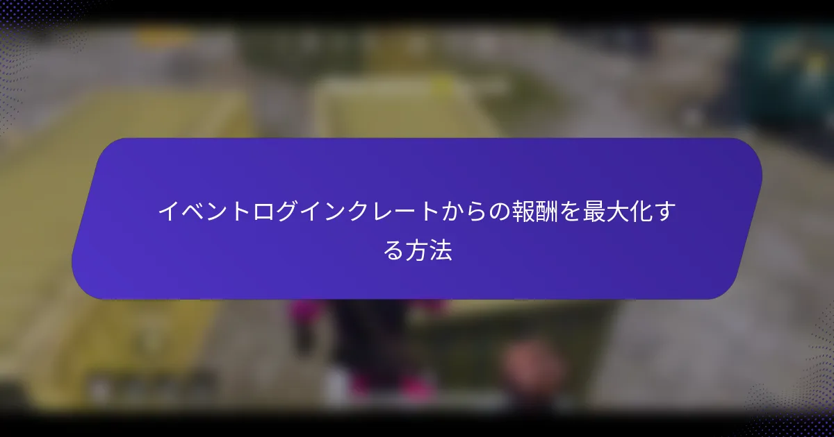 イベントログインクレートからの報酬を最大化する方法