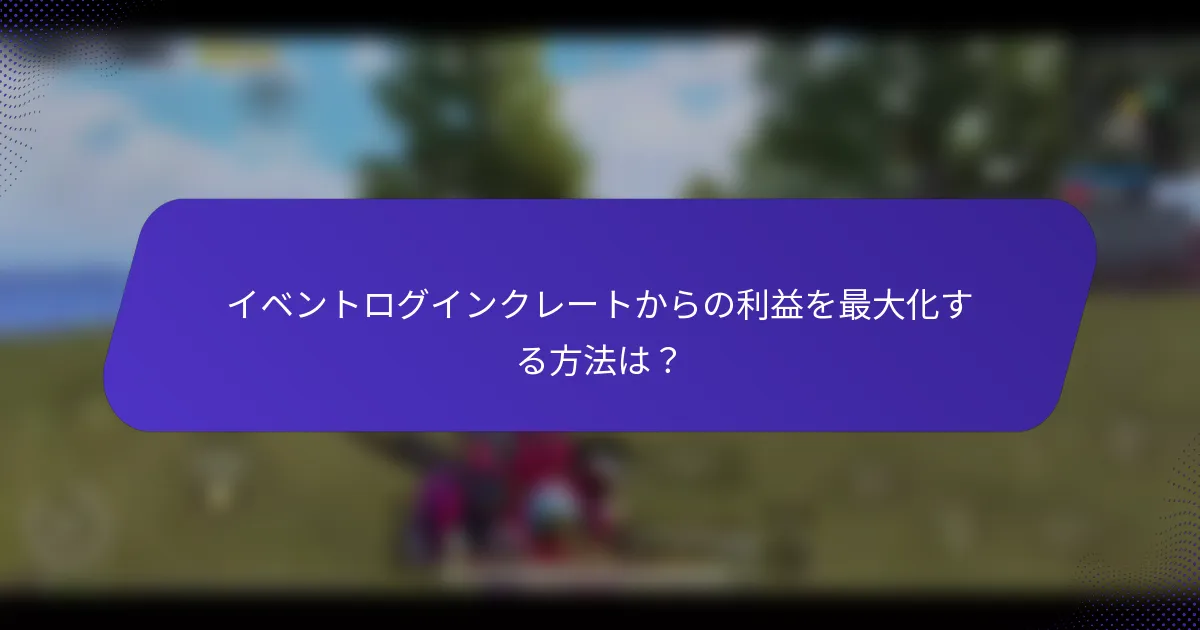 イベントログインクレートからの利益を最大化する方法は？