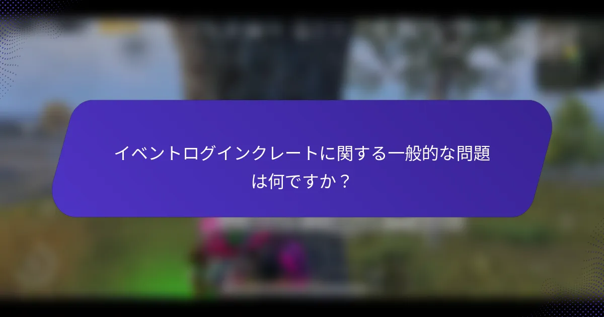 イベントログインクレートに関する一般的な問題は何ですか？