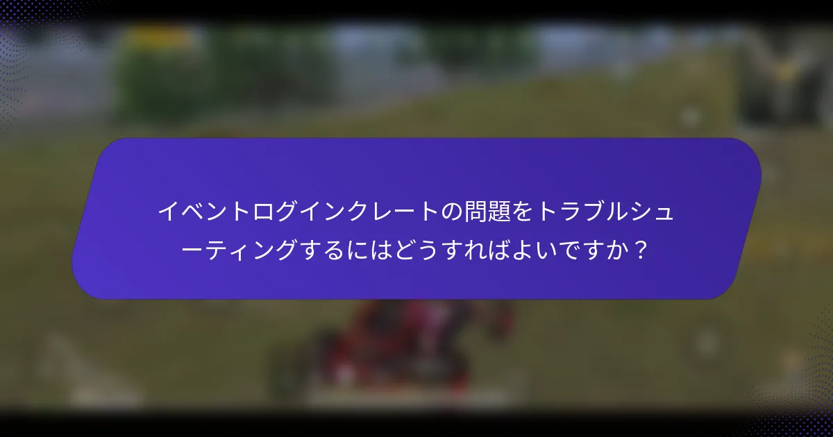 イベントログインクレートの問題をトラブルシューティングするにはどうすればよいですか？