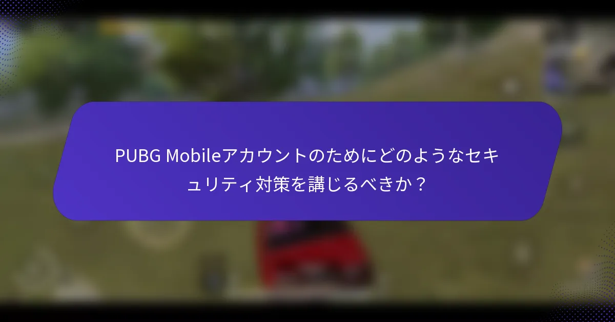 PUBG Mobileアカウントのためにどのようなセキュリティ対策を講じるべきか?