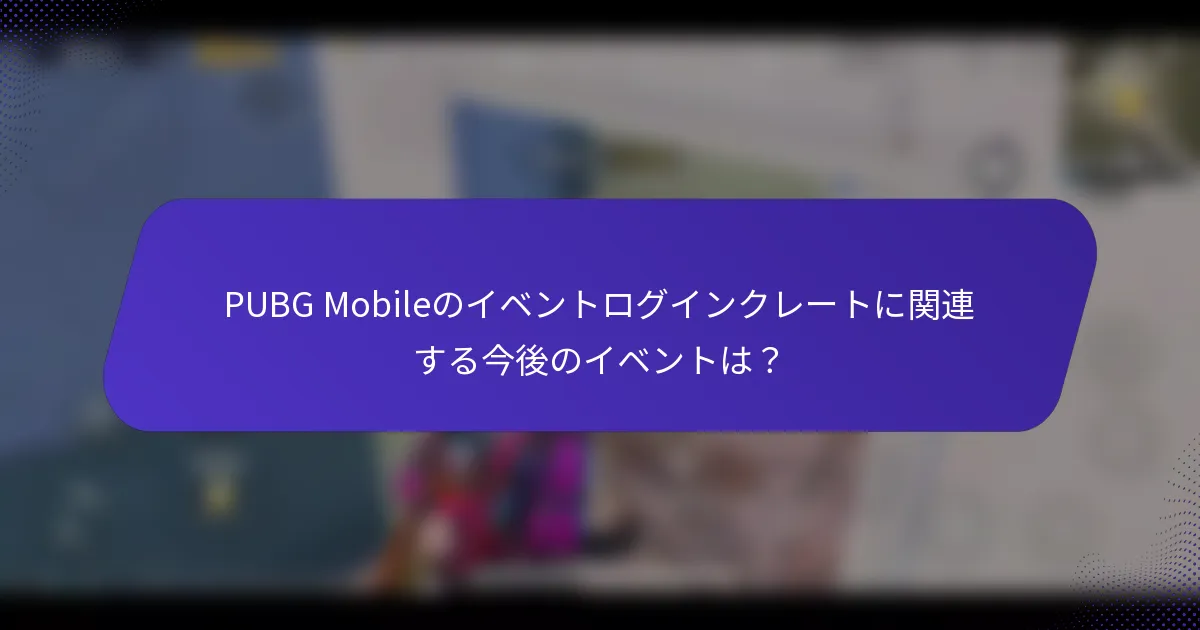 PUBG Mobileのイベントログインクレートに関連する今後のイベントは？