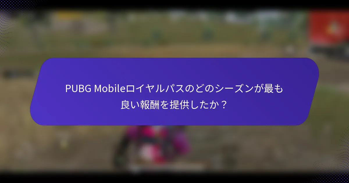 PUBG Mobileロイヤルパスのどのシーズンが最も良い報酬を提供したか？