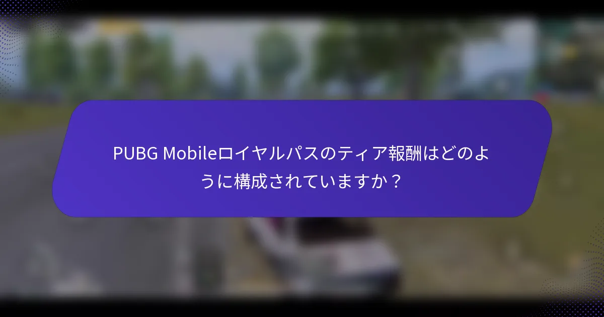 PUBG Mobileロイヤルパスのティア報酬はどのように構成されていますか?