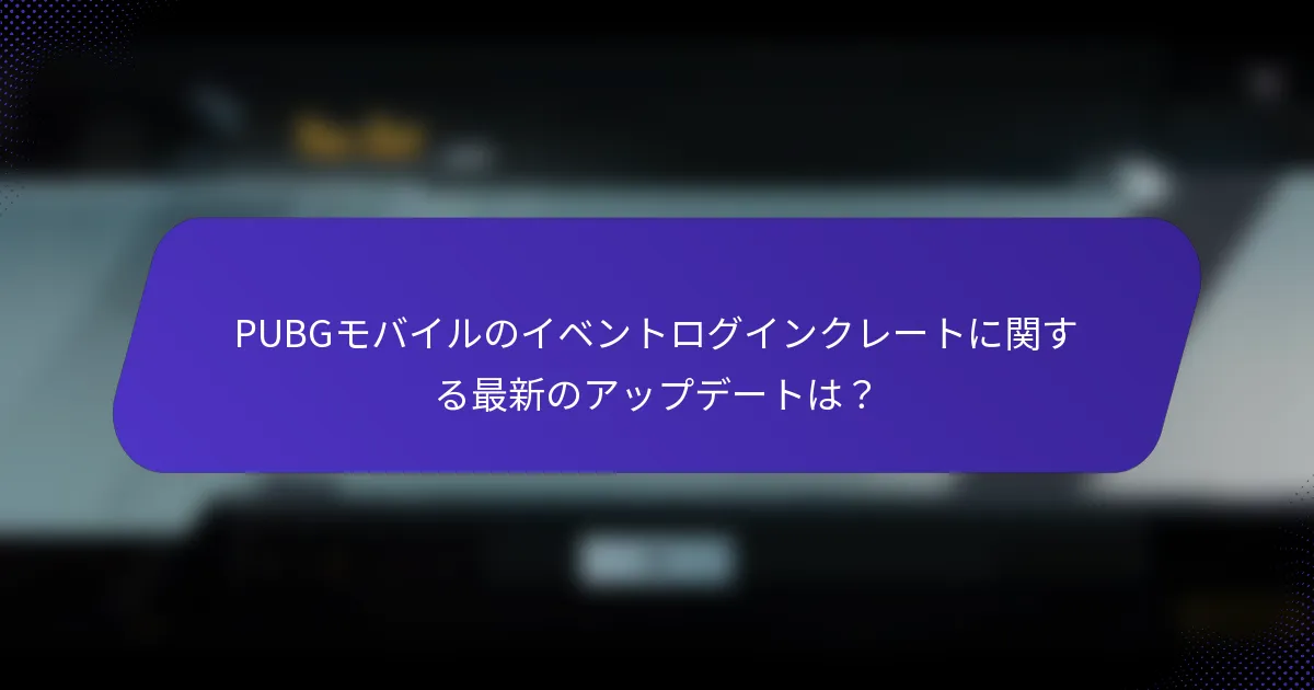 PUBGモバイルのイベントログインクレートに関する最新のアップデートは?