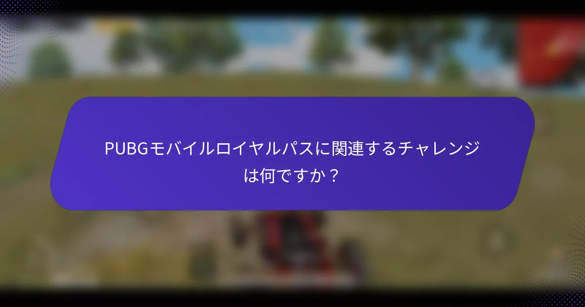 PUBGモバイルロイヤルパスに関連するチャレンジは何ですか？