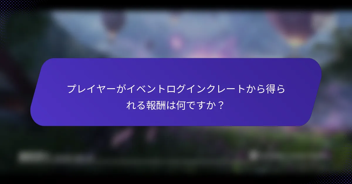 プレイヤーがイベントログインクレートから得られる報酬は何ですか？