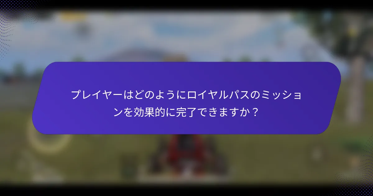 プレイヤーはどのようにロイヤルパスのミッションを効果的に完了できますか?