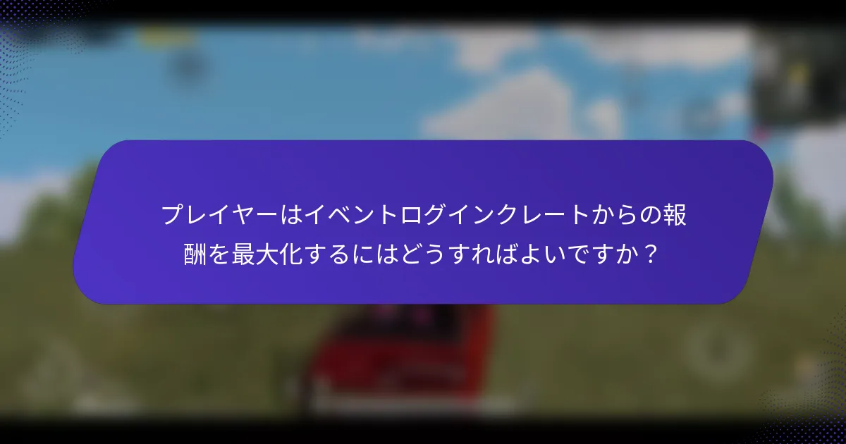 プレイヤーはイベントログインクレートからの報酬を最大化するにはどうすればよいですか?