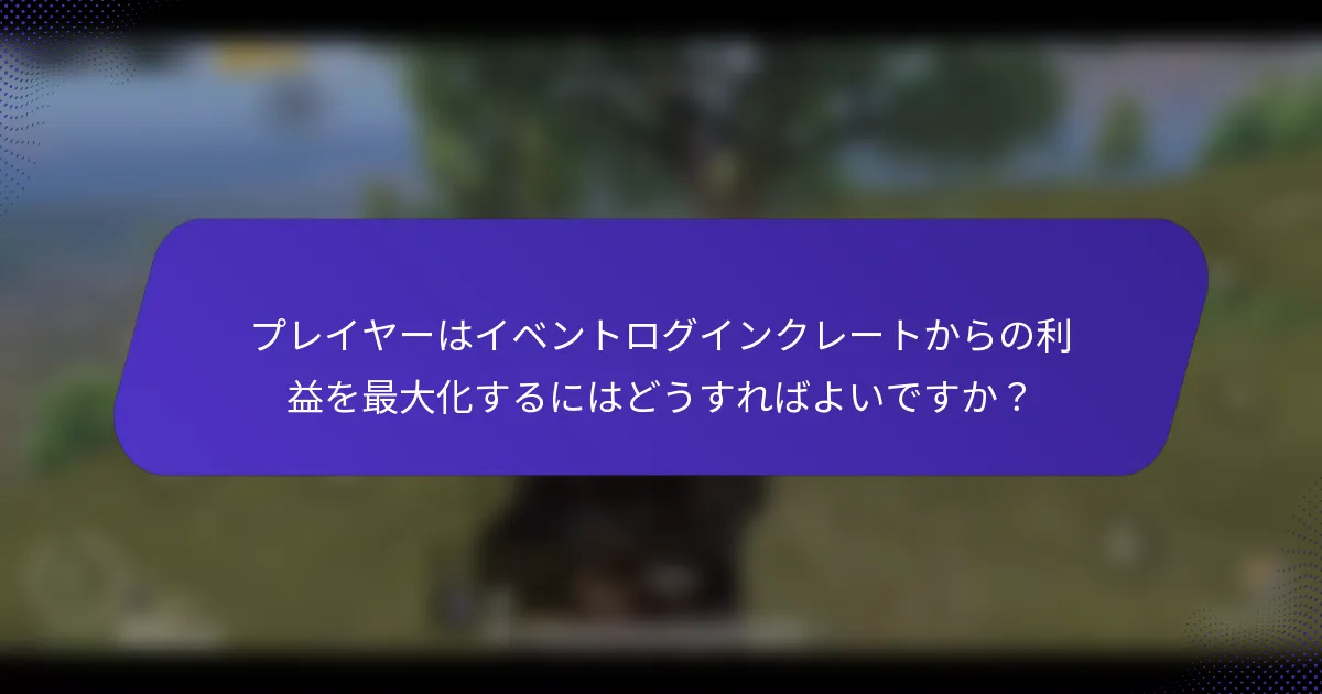 プレイヤーはイベントログインクレートからの利益を最大化するにはどうすればよいですか?