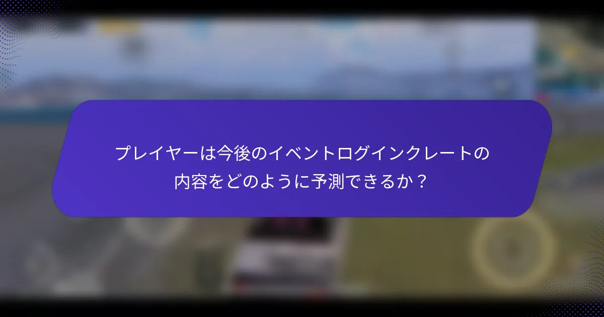プレイヤーは今後のイベントログインクレートの内容をどのように予測できるか？