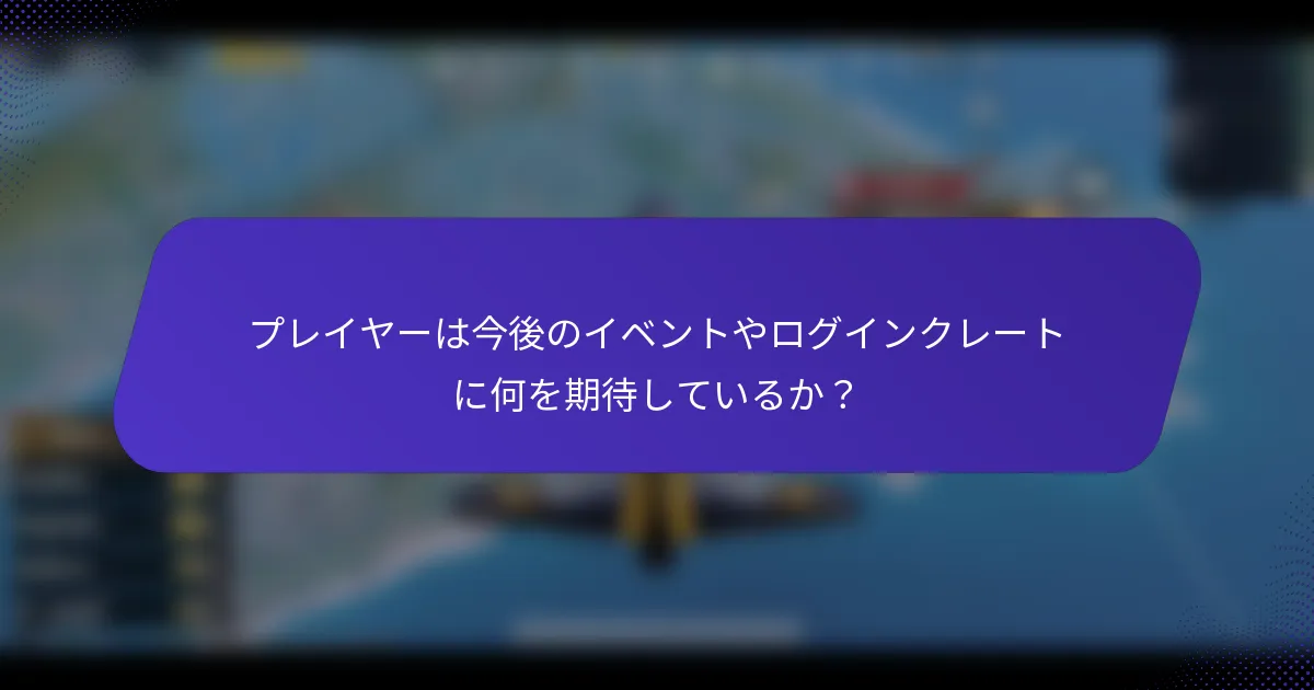 プレイヤーは今後のイベントやログインクレートに何を期待しているか？