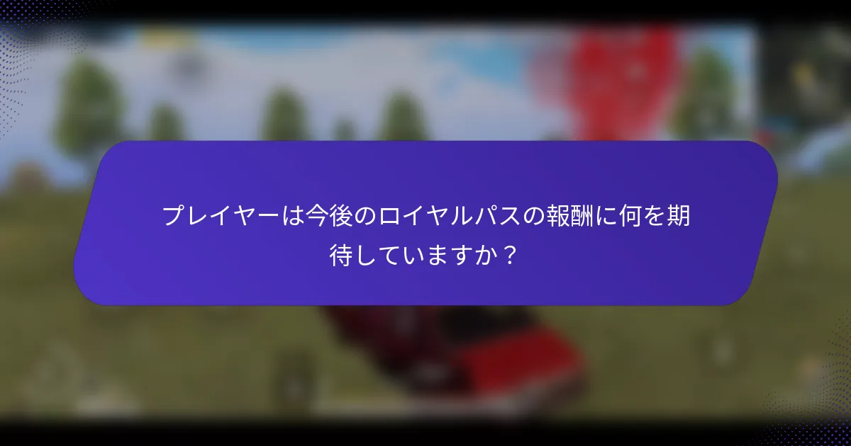 プレイヤーは今後のロイヤルパスの報酬に何を期待していますか?