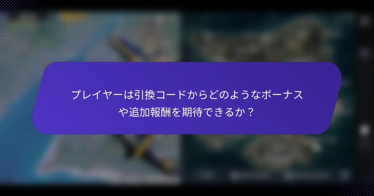 プレイヤーは引換コードからどのようなボーナスや追加報酬を期待できるか？