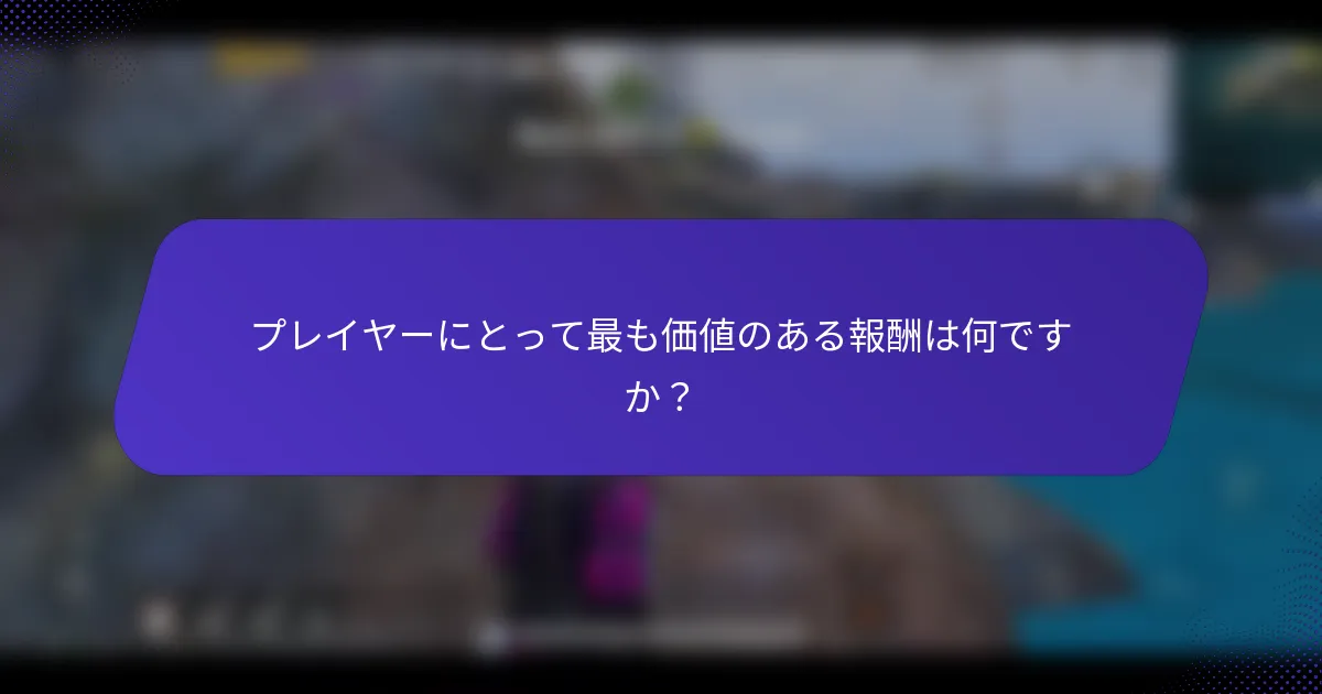プレイヤーにとって最も価値のある報酬は何ですか?