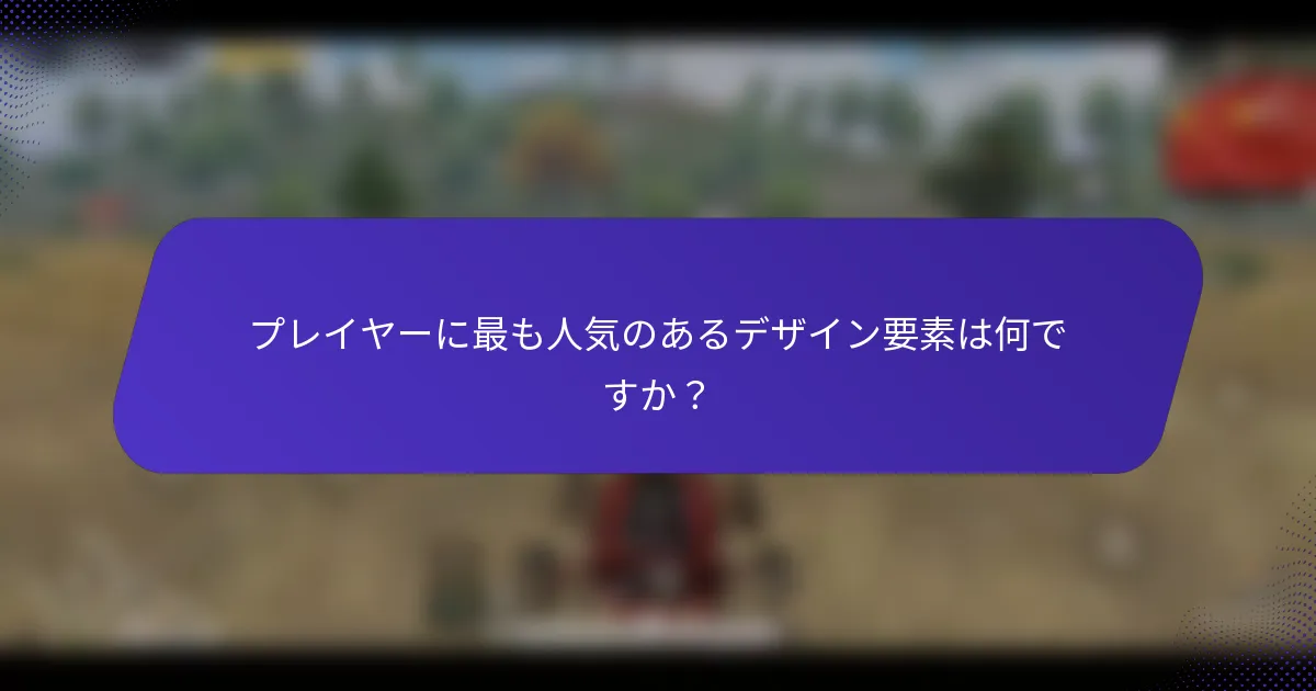 プレイヤーに最も人気のあるデザイン要素は何ですか？