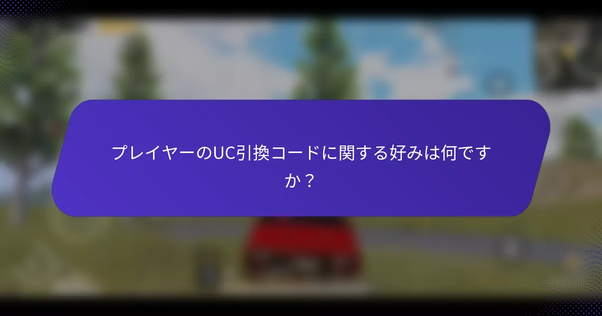 プレイヤーのUC引換コードに関する好みは何ですか？