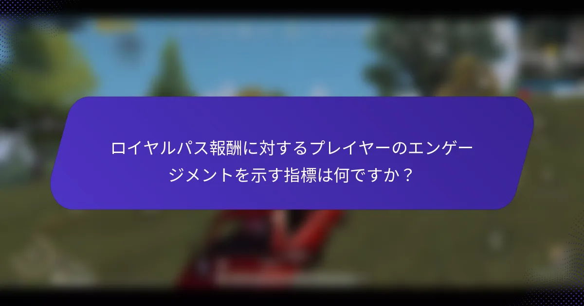 ロイヤルパス報酬に対するプレイヤーのエンゲージメントを示す指標は何ですか？