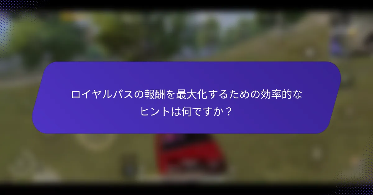 ロイヤルパスの報酬を最大化するための効率的なヒントは何ですか?