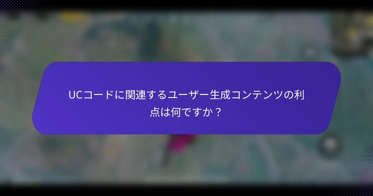 UCコードに関連するユーザー生成コンテンツの利点は何ですか？