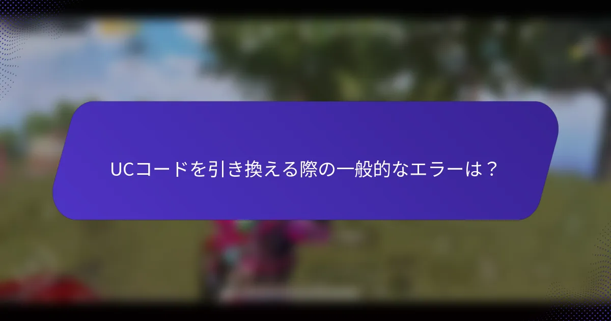 UCコードを引き換える際の一般的なエラーは?