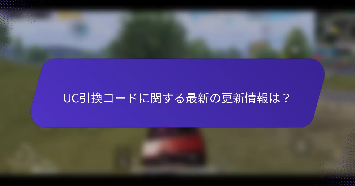 UC引換コードに関する最新の更新情報は？