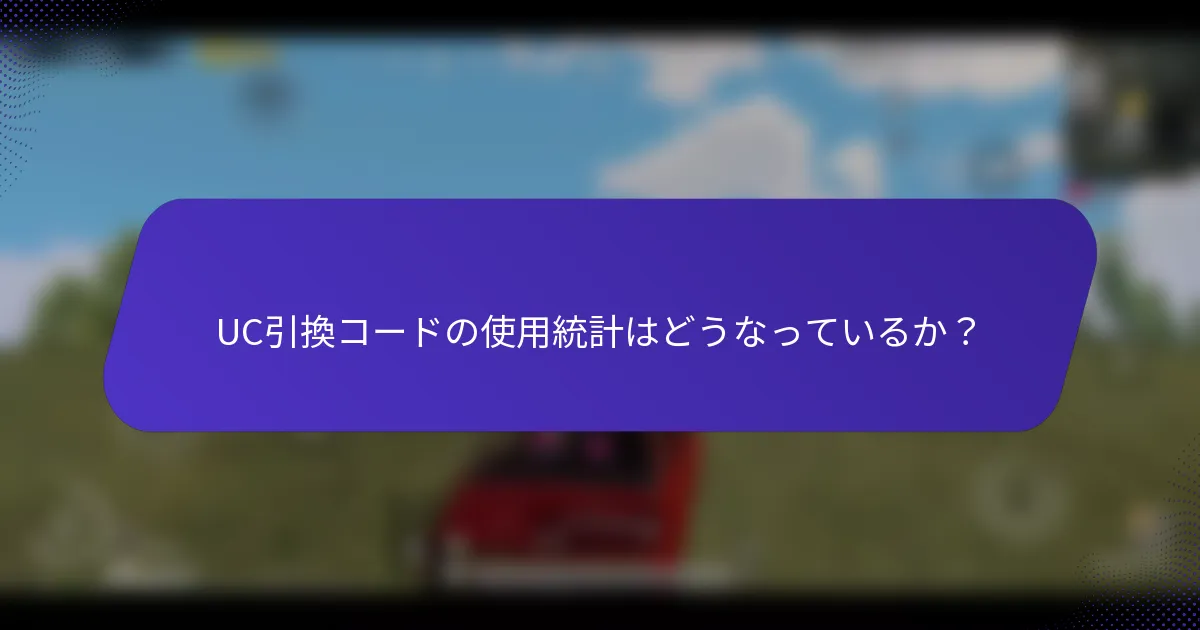 UC引換コードの使用統計はどうなっているか？