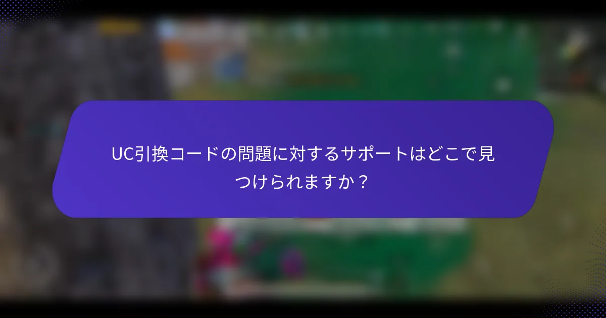 UC引換コードの問題に対するサポートはどこで見つけられますか？