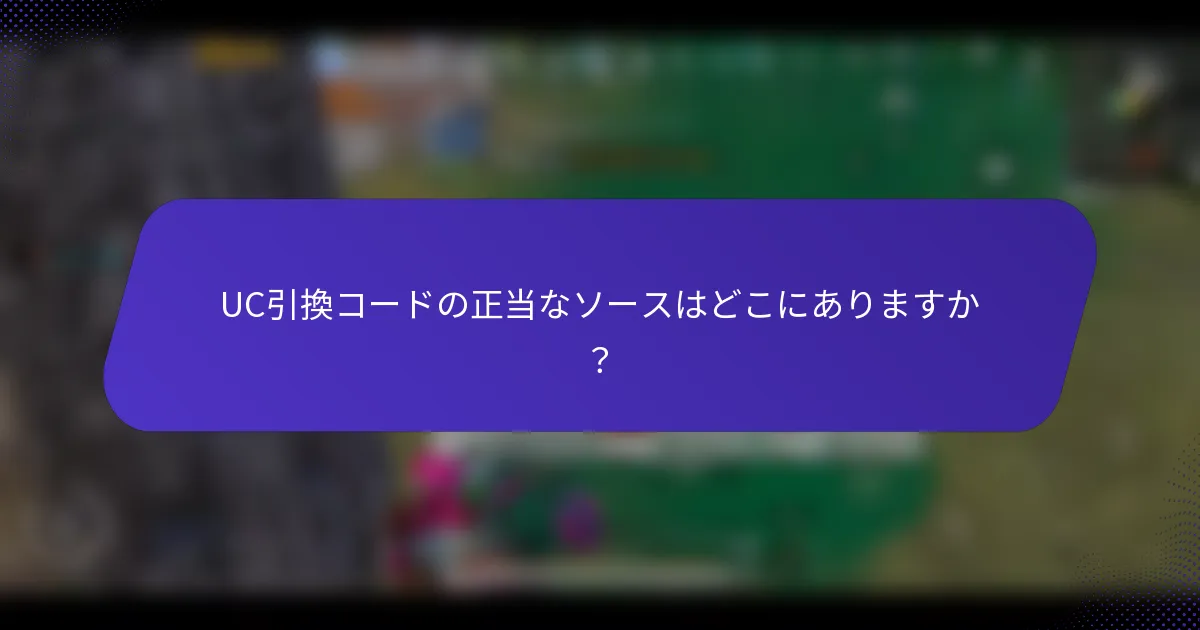 UC引換コードの正当なソースはどこにありますか？