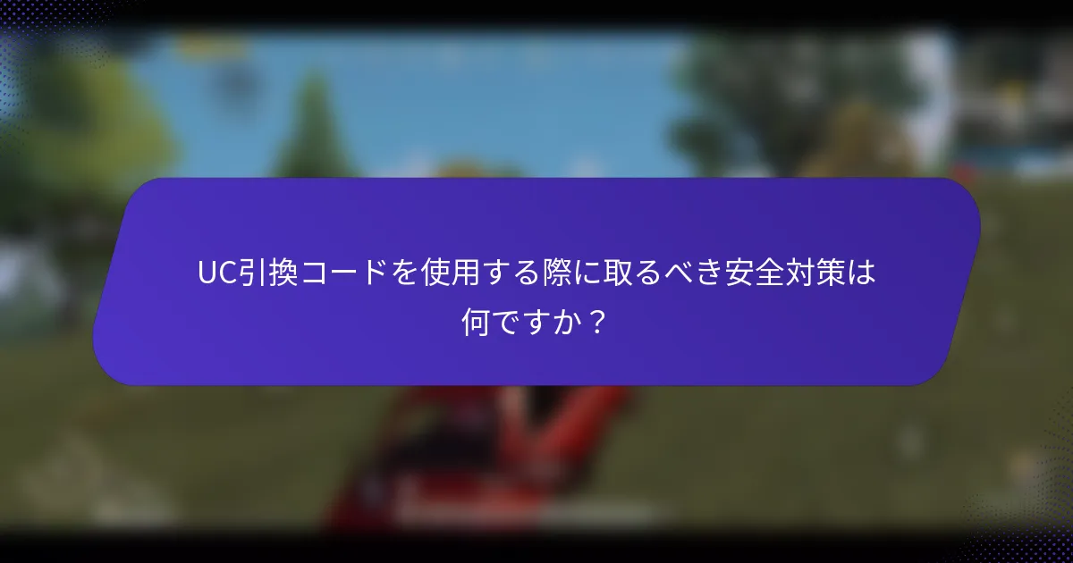 UC引換コードを使用する際に取るべき安全対策は何ですか？