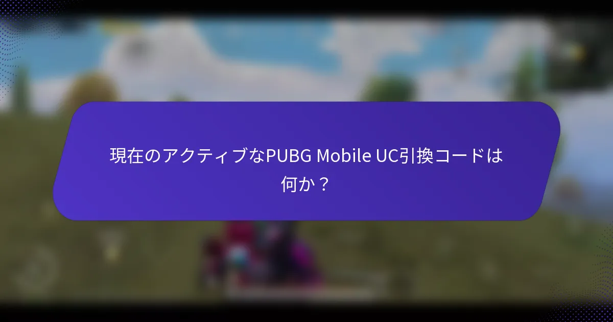 現在のアクティブなPUBG Mobile UC引換コードは何か？