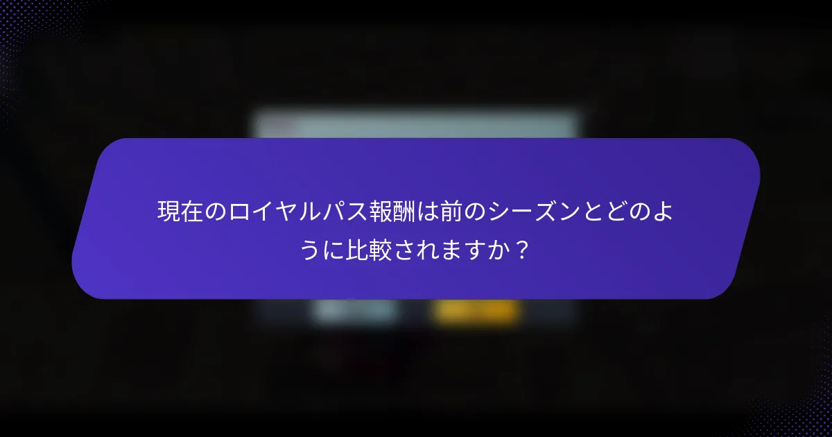 現在のロイヤルパス報酬は前のシーズンとどのように比較されますか？