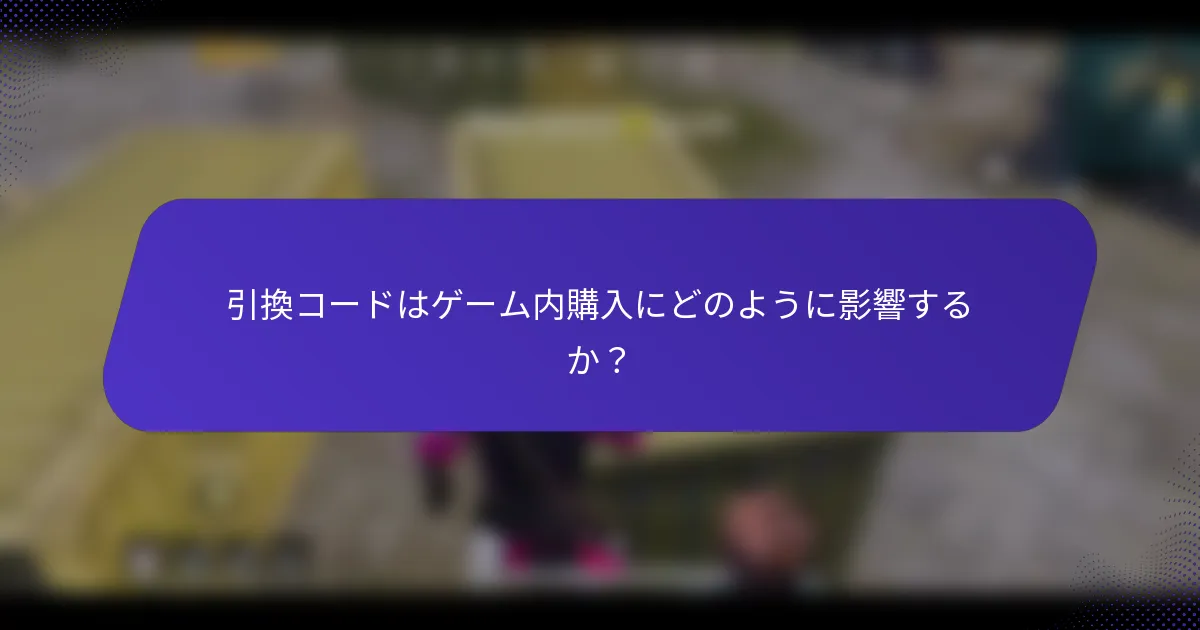 引換コードはゲーム内購入にどのように影響するか？
