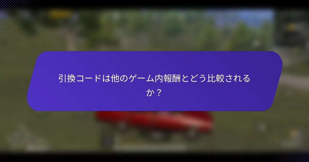 引換コードは他のゲーム内報酬とどう比較されるか？
