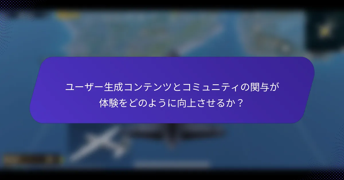 ユーザー生成コンテンツとコミュニティの関与が体験をどのように向上させるか?